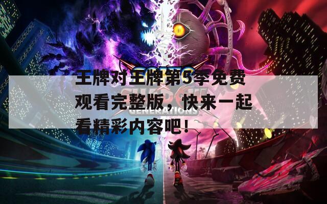 王牌对王牌第5季免费观看完整版，快来一起看精彩内容吧！