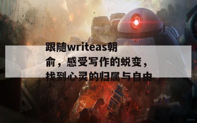 跟随writeas朝俞，感受写作的蜕变，找到心灵的归属与自由
