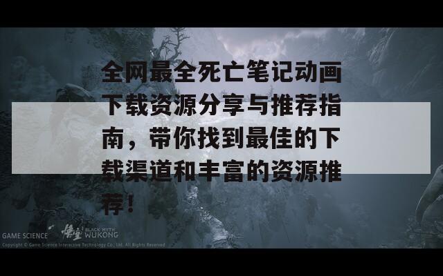 全网最全死亡笔记动画下载资源分享与推荐指南，带你找到最佳的下载渠道和丰富的资源推荐！