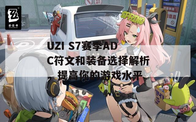 UZI S7赛季ADC符文和装备选择解析，提高你的游戏水平