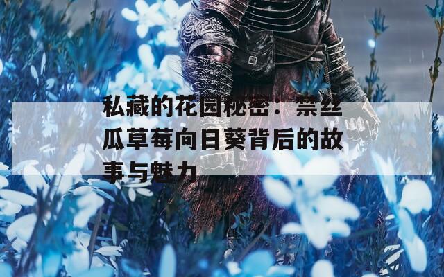 私藏的花园秘密：禁丝瓜草莓向日葵背后的故事与魅力