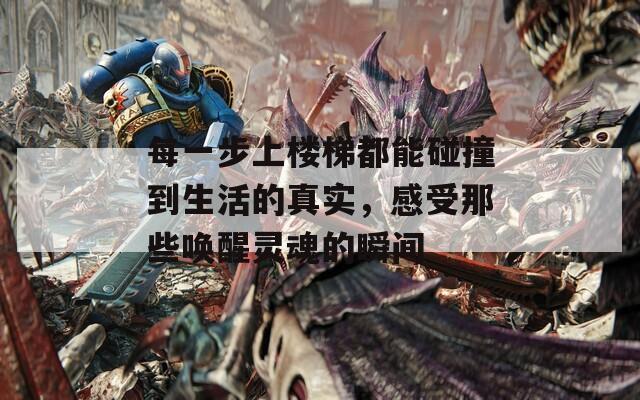 每一步上楼梯都能碰撞到生活的真实，感受那些唤醒灵魂的瞬间
