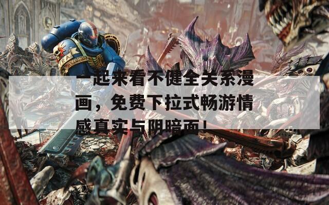 一起来看不健全关系漫画，免费下拉式畅游情感真实与阴暗面！