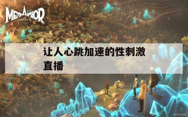 让人心跳加速的性刺激直播