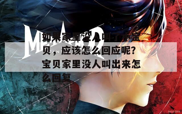如果家里没人叫了小宝贝，应该怎么回应呢？宝贝家里没人叫出来怎么回复