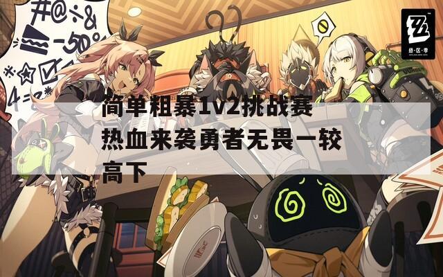简单粗暴1v2挑战赛热血来袭勇者无畏一较高下