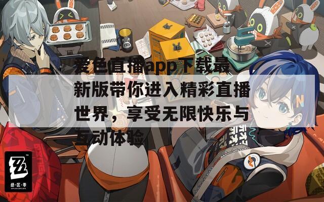 爱色直播app下载最新版带你进入精彩直播世界，享受无限快乐与互动体验