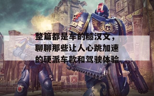 整篇都是车的糙汉文，聊聊那些让人心跳加速的硬派车款和驾驶体验