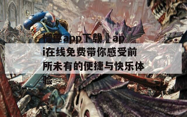 榴莲app下载汅api在线免费带你感受前所未有的便捷与快乐体验