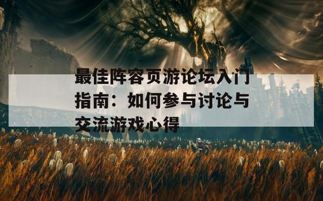 最佳阵容页游论坛入门指南：如何参与讨论与交流游戏心得