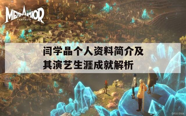 闫学晶个人资料简介及其演艺生涯成就解析