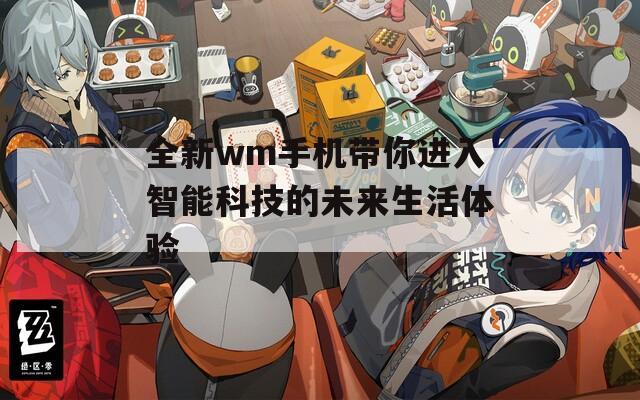 全新wm手机带你进入智能科技的未来生活体验