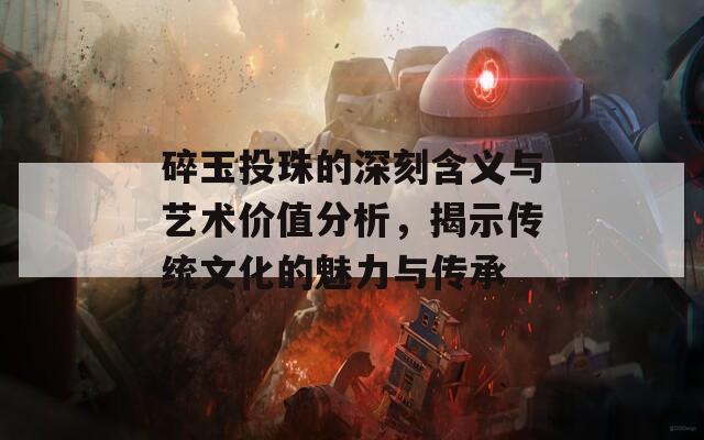 碎玉投珠的深刻含义与艺术价值分析，揭示传统文化的魅力与传承