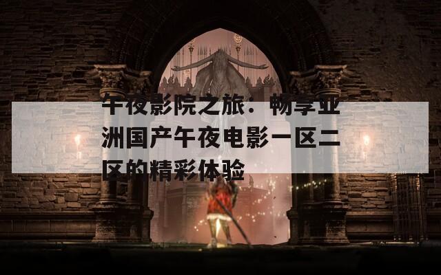 午夜影院之旅：畅享亚洲国产午夜电影一区二区的精彩体验