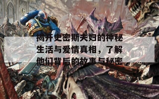揭开史密斯夫妇的神秘生活与爱情真相，了解他们背后的故事与秘密
