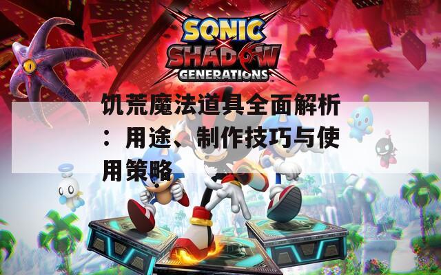饥荒魔法道具全面解析：用途、制作技巧与使用策略