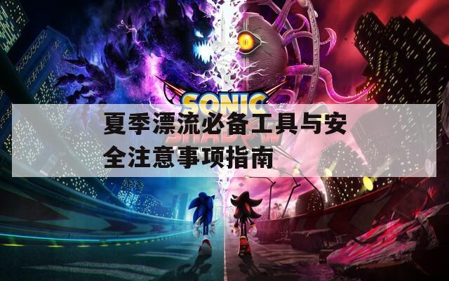 夏季漂流必备工具与安全注意事项指南