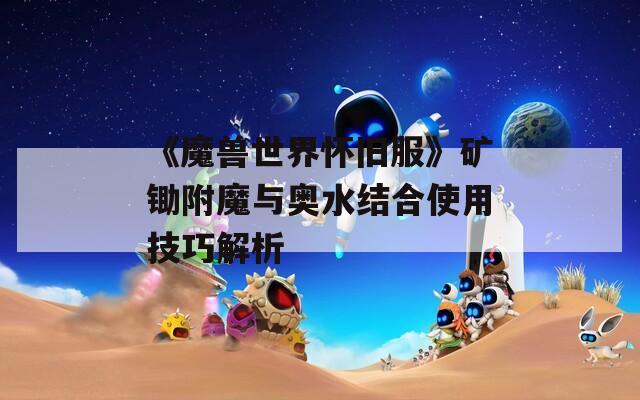 《魔兽世界怀旧服》矿锄附魔与奥水结合使用技巧解析