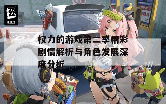 权力的游戏第二季精彩剧情解析与角色发展深度分析