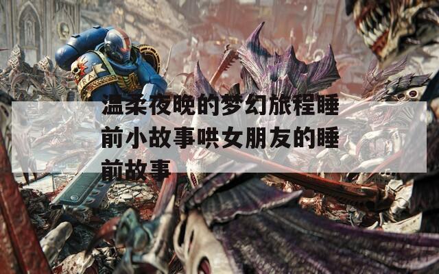温柔夜晚的梦幻旅程睡前小故事哄女朋友的睡前故事