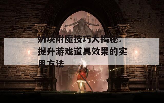 奶块附魔技巧大揭秘：提升游戏道具效果的实用方法
