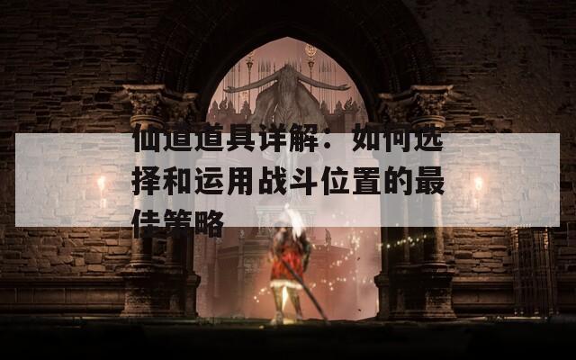 仙道道具详解：如何选择和运用战斗位置的最佳策略