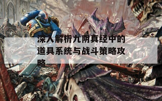 深入解析九阴真经中的道具系统与战斗策略攻略
