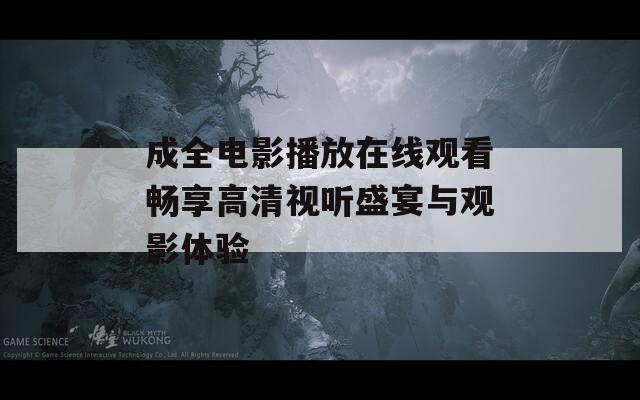 成全电影播放在线观看畅享高清视听盛宴与观影体验