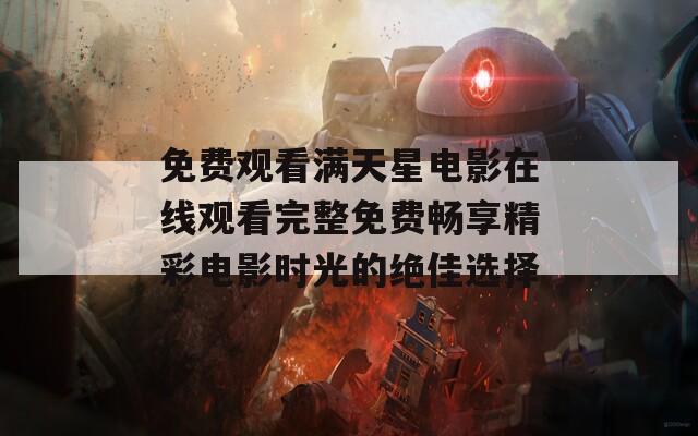 免费观看满天星电影在线观看完整免费畅享精彩电影时光的绝佳选择
