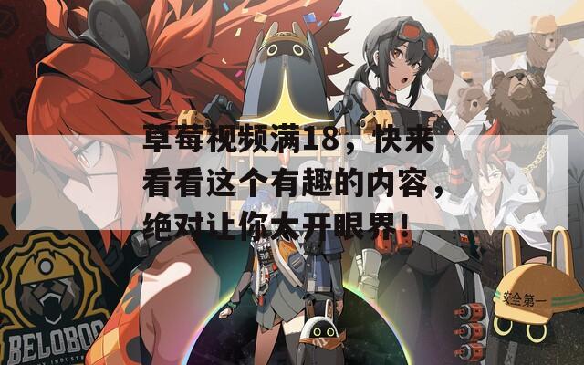 草莓视频满18，快来看看这个有趣的内容，绝对让你大开眼界！