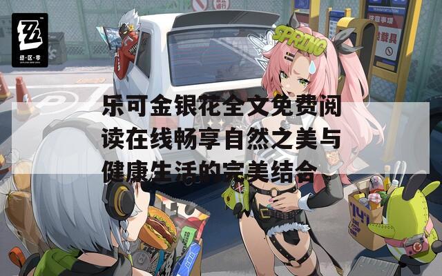 乐可金银花全文免费阅读在线畅享自然之美与健康生活的完美结合