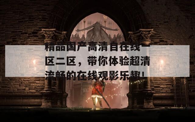 精品国产高清自在线一区二区，带你体验超清流畅的在线观影乐趣！