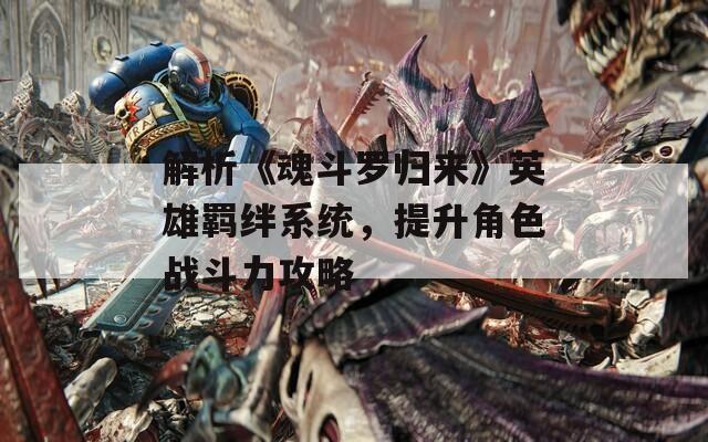 解析《魂斗罗归来》英雄羁绊系统，提升角色战斗力攻略