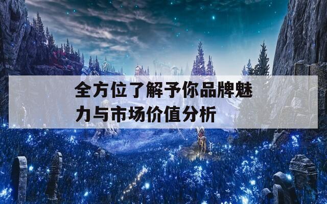 全方位了解予你品牌魅力与市场价值分析