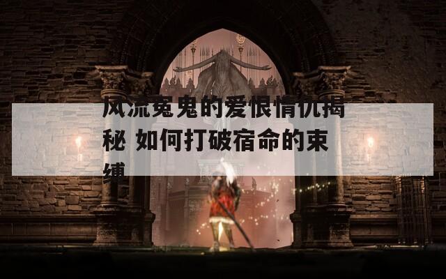 风流冤鬼的爱恨情仇揭秘 如何打破宿命的束缚