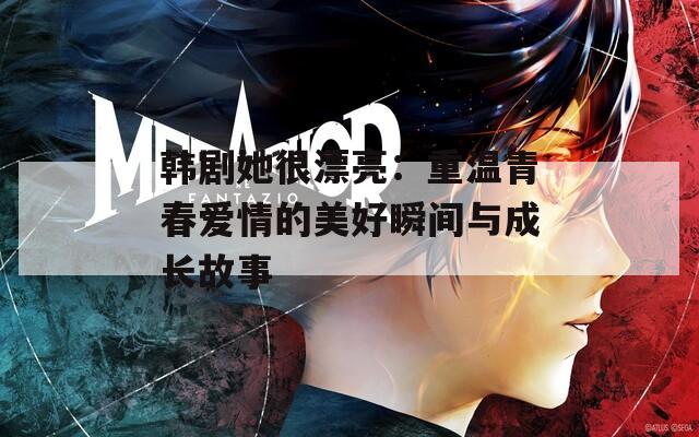 韩剧她很漂亮：重温青春爱情的美好瞬间与成长故事