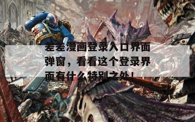 差差漫画登录入口界面弹窗，看看这个登录界面有什么特别之处！