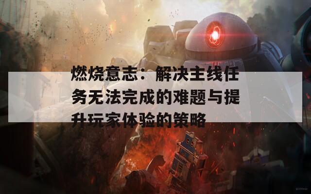 燃烧意志：解决主线任务无法完成的难题与提升玩家体验的策略