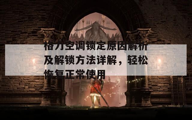格力空调锁定原因解析及解锁方法详解，轻松恢复正常使用