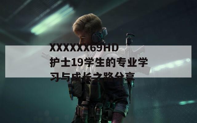XXXXXX69HD护士19学生的专业学习与成长之路分享