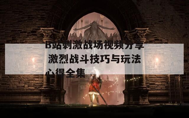 B站刺激战场视频分享 激烈战斗技巧与玩法心得全集