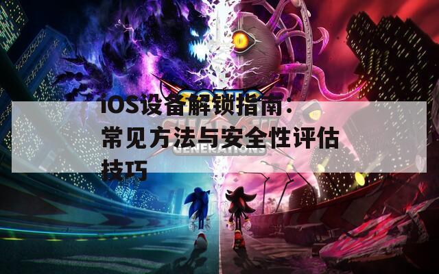 iOS设备解锁指南：常见方法与安全性评估技巧