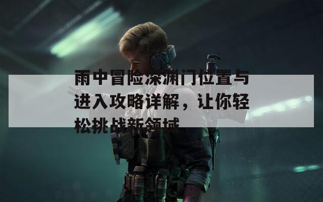 雨中冒险深渊门位置与进入攻略详解，让你轻松挑战新领域