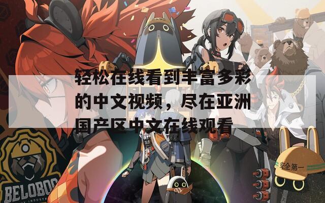 轻松在线看到丰富多彩的中文视频，尽在亚洲国产区中文在线观看