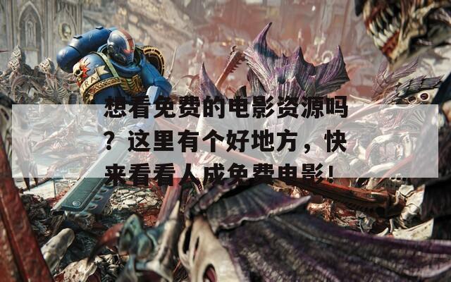 想看免费的电影资源吗？这里有个好地方，快来看看人成免费电影！