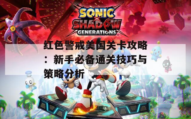 红色警戒美国关卡攻略：新手必备通关技巧与策略分析