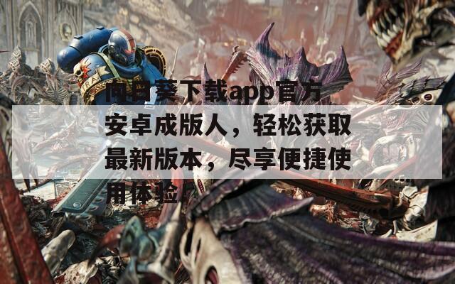 向日葵下载app官方安卓成版人，轻松获取最新版本，尽享便捷使用体验！
