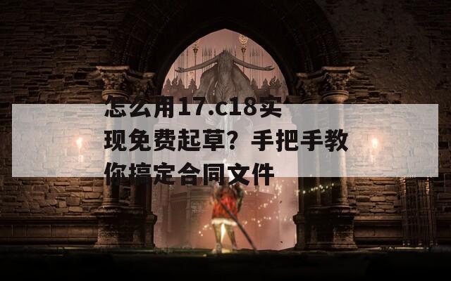 怎么用17.c18实现免费起草？手把手教你搞定合同文件
