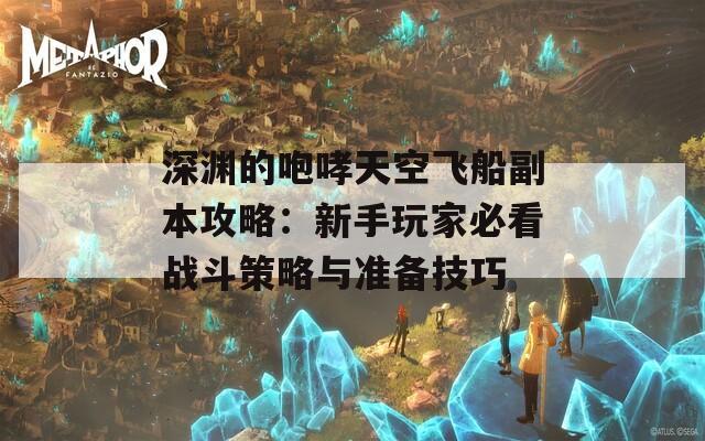深渊的咆哮天空飞船副本攻略：新手玩家必看战斗策略与准备技巧