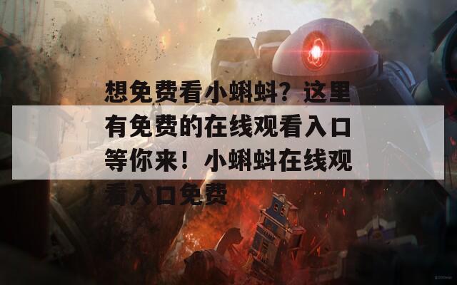 想免费看小蝌蚪？这里有免费的在线观看入口等你来！小蝌蚪在线观看入口免费